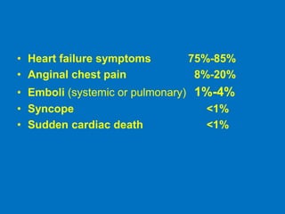 • Heart failure symptoms 75%-85%
• Anginal chest pain 8%-20%
• Emboli (systemic or pulmonary) 1%-4%
• Syncope <1%
• Sudden cardiac death <1%
 