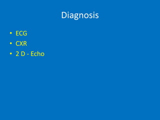 Diagnosis
• ECG
• CXR
• 2 D - Echo
 