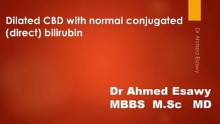 Dilated common bile duct  cbd with normal conjugated (direct) bilirubin .