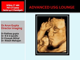 Dr Arun Gupta
Director imaging
Dr Rakhee gupta
Dr R K S Gandhi
DrVinayak Mittal
Dr Ritesh Mahajan
ADVANCED USG LOUNGE
 