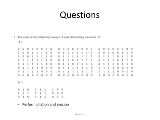 Questions 
Brainbitz 
• Perform dilation and erosion 
