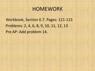 HOMEWORK
Workbook, Section 6.7. Pages: 121-123
Problems: 2, 4, 6, 8, 9, 10, 11, 12, 13
Pre AP: Add problem 14.

 