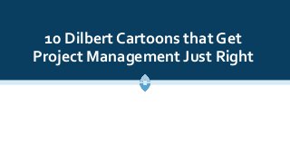 10 Dilbert Cartoons that Get
Project Management Just Right
 