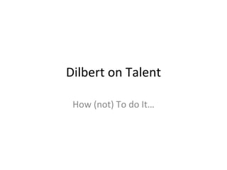 Dilbert on Talent

 How (not) To do It…
 