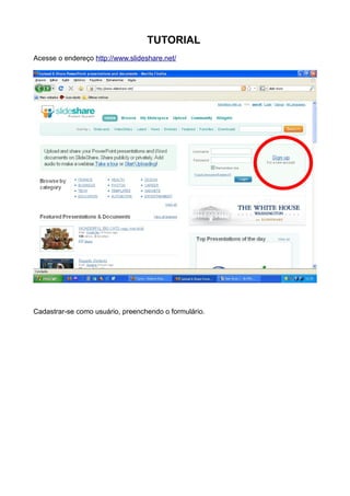 TUTORIAL
Acesse o endereço http://www.slideshare.net/




Cadastrar-se como usuário, preenchendo o formulário.
 