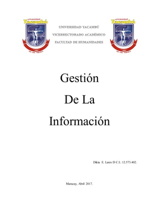 Gestión
De La
Información
Dilcia E. Lares D C.I.: 12.573.402.
Maracay, Abril 2017.
 