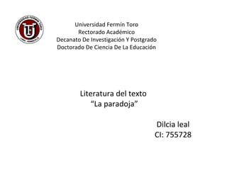 Universidad Fermín Toro  Rectorado Académico  Decanato De Investigación Y Postgrado  Doctorado De Ciencia De La Educación  Literatura del texto  “ La paradoja” Dilcia leal  CI: 755728 