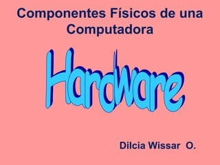 Componentes Físicos de una
Computadora
Dilcia Wissar O.
 