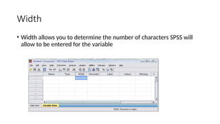 Width
• Width allows you to determine the number of characters SPSS will
allow to be entered for the variable
 