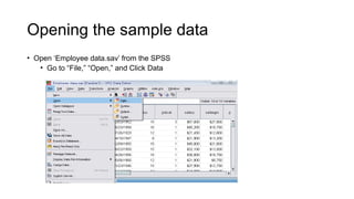 Opening the sample data
• Open ‘Employee data.sav’ from the SPSS
• Go to “File,” “Open,” and Click Data
 