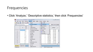 Frequencies
• Click ‘Analyze,’ ‘Descriptive statistics,’ then click ‘Frequencies’
 