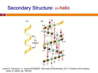 Secondary Structure: -helix
32




Lubert S, Tymoczko J L, Jeremy M B(2003). Text book of biochemistry, W. H. Freeman and company
   press, 5th edition, pp. 198-230.
 