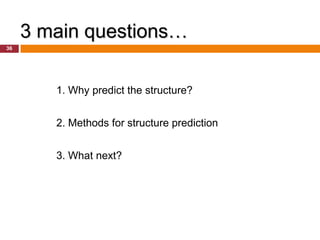 3 main questions…
36




        1. Why predict the structure?


        2. Methods for structure prediction


        3. What next?
 