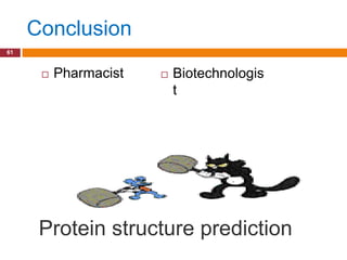 Conclusion
61



         Pharmacist      Biotechnologis
                           t




      Protein structure prediction
 