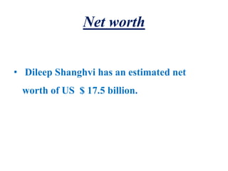 Net worth
• Dileep Shanghvi has an estimated net
worth of US $ 17.5 billion.
 
