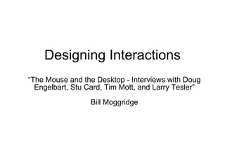 Designing Interactions  “The Mouse and the Desktop - Interviews with Doug Engelbart, Stu Card, Tim Mott, and Larry Tesler”  Bill Moggridge  