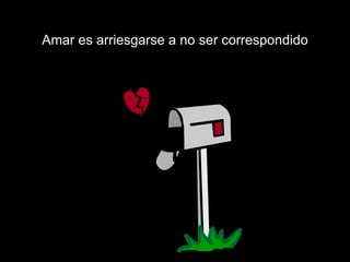 Amar es arriesgarse a no ser correspondido 