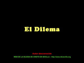 El Dilema Autor desconocido WEB DE LA IGLESIA DE CRISTO EN SEVILLA – http://www.idcsevilla.org 