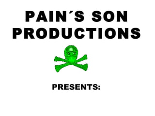 PAIN´S SON PRODUCTIONS PRESENTS: 