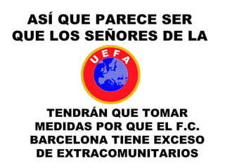 ASÍ QUE PARECE SER QUE LOS SEÑORES DE LA TENDRÁN QUE TOMAR MEDIDAS POR QUE EL F.C. BARCELONA TIENE EXCESO DE EXTRACOMUNITARIOS 