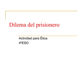Dilema del prisionero
Actividad para Ética
4ºESO
 
