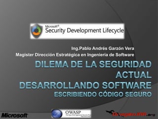 Ing.Pablo Andrés Garzón Vera Magister Dirección Estratégica en Ingeniería de Software dilema de la seguridad actualdesarrollando softwareEscribiendo código seguro 