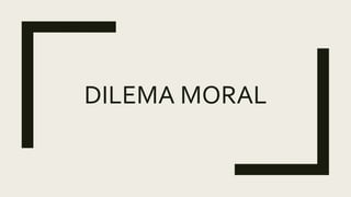 DILEMA MORAL
 
