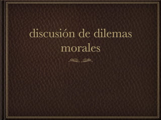discusión de dilemas
       morales
 