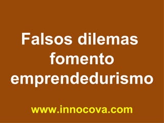 Falsos dilemas  fomento emprendedurismo www.innocova.com 