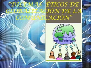 “DILEMAS ÉTICOS DE
GLOBALIZACIÓN DE LA
   COMUNICACIÓN”
 