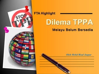 Dilema TPPA
Melayu Belum Bersedia
FTA Highlight
Oleh Mohd Rizal Jaapar
 