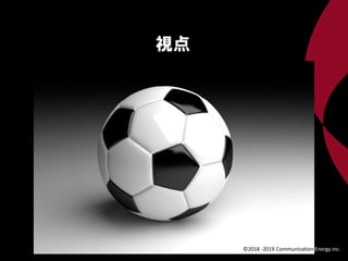 視点
©2018 -2019 Communication Energy inc.
 