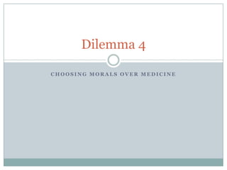 Choosing morals over medicine Dilemma 4 