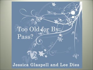 Jessica Glaspell and Lee Dies  Too Old for By-Pass? 