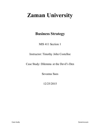 Case study Sovannasuos
Zaman University
Business Strategy
MIS 411 Section 1
Instructor: Timothy John Costelloe
Case Study: Dilemma at the Devil’s Den
Sovanna Suos
12/25/2015
 