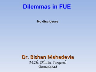 Dr. Bishan Mahadevia M.Ch. (Plastic Surgeon) Ahmedabad No disclosure Dilemmas in FUE 