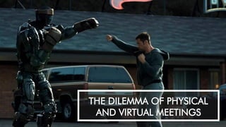 THE DILEMMA OF PHYSICAL
AND VIRTUAL MEETINGS
 