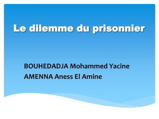 Le dilemme du prisonnier
BOUHEDADJA Mohammed Yacine
AMENNA Aness El Amine
 
