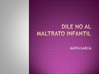 Dile No al maltrato infantil MARTA GARCIA  