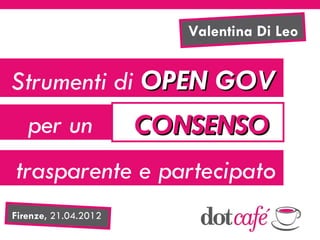 Valentina Di Leo


Strumenti di OPEN GOV
   per un             CONSENSO
trasparente e partecipato
Firenze, 21.04.2012
 