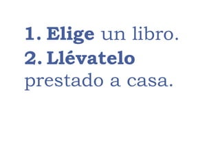 1. Elige un libro.
2. Llévatelo
prestado a casa.
 