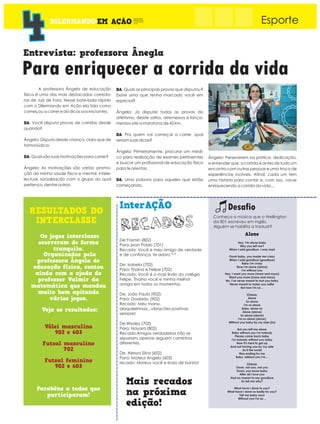 ~
, Esporte
Para enriquecer a corrida da vida
Entrevista: professora Ânegla
A professora Ângela de educação
física é uma das mais destacadas corredo-
ras de Juiz de Fora. Nesse bate-bola rápido
com o Dilermando em Ação ela fala como
começou a correr e dá dicas aos iniciantes.
DA: Você disputa provas de corridas desde
quando?
Ângela: Disputo desde criança, claro que de
forma lúdica.
DA: Quais são suas motivações para correr?
Ângela: As motivações são várias: promo-
ção da minha saúde física e mental, intele-
lectual, socialização com o grupo do qual
pertenço, dentre outros.
DA: Quais as principais provas que disputou?
Existe uma que tenha marcado você em
especial?
Ângela: Já disputei todas as provas do
atletismo, desde saltos, arremessos e lança-
mentos até a maratona de 42 km.
DA: Pra quem vai começar a correr, qual
seriam suas dicas?
Ângela: Primeiramente, procurar um médi-
co para realização de exames pertinerntes
e buscar um profissional de educação física
para te orientar.
DA: Uma palavra para aqueles que estão
começando.
Ângela: Perseverem na prática, dedicação,
e entender que, a corrida é antes de tudo um
encontro com outras pessoas e uma troca de
experiências incríveis. Afinal, cada um tem
uma história para contar e, com isso, vai-se
enriquecendo a corrida da vida....
Desafio
Conheça a música que o Wellington
da 801 escreveu em inglês.
Alguém se habilita a traduzir?
Alone
Hey, I'm alone baby
Why you left me?
When I said goodbye, I was mad
Oooh baby, you made me crazy
When I said goodbye (goodbye)
Baby I'm crazy
Now I'm alone (alone)
I'm without you
Hey, I want you more (more and more)
Want you more (more and more)
No, I've never meant to hurt you baby
Never meant to make you suffer
But now I'm so…
Chorus:
Alone
So alone
I'm so alone
Baby, alone so
Alone (alone)
So alone (alone)
I'm so alone (alone)
Without you baby by my side (2x)
But you left me alone
Baby without you I'm nobody
Please come back baby
I'm nobody without you baby
Now it's hard to get up
And not having you by my side
As if the world
Was ending for me
Baby, without you I'm…
Chorus:
Oooh, not you, not you
Oooh, you know baby
After all I love you
Had no reason to say goodbye
So tell me why?
What have I done to you?
What have I done so badly for you?
Tell me baby soon
Without you I'm so…
------------------------------------------------------------
----------------------------------------------------------------
InterAÇÃO
De:Yasmin (802)
Para:Jean Pablo (701)
Recado: Você e meu amigo de verdade
e de confiança, te adoro.*-*
De: Isabela (702)
Para: Thaina e Felipe (702)
Recado: Você é o mais lindo do colégio
Felipe. Thaina você e minha melhor
amiga em todos os momentos.
De: João Paulo (902)
Para: Dodoido (902)
Recado: Meu mano,
alaquiééhnoiz...vibracões positivas
sempre!
De:Wesley (702)
Para: Nayara (802)
Recado:Amigos verdadeiros não se
separam, apenas seguem caminhos
diferentes.
De: Alexya Silva (602)
Para: Mateus Angelo (603)
recado: Mateus você e lindo de bonito!
 