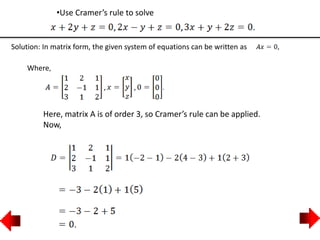 •Use Cramer’s rule to solve
Solution: In matrix form, the given system of equations can be written as
Where,
Here, matrix A is of order 3, so Cramer’s rule can be applied.
Now,
 
