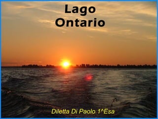 Lago
 Ontario




Diletta Di Paolo 1^Esa
 