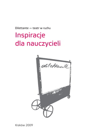 Dilettante — teatr w ruchu

Inspiracje
dla nauczycieli




Kraków 2009
 