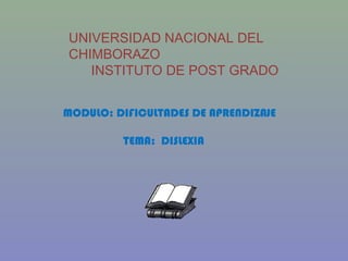 UNIVERSIDAD NACIONAL DEL
CHIMBORAZO
INSTITUTO DE POST GRADO
MODULO: DIFICULTADES DE APRENDIZAJE
TEMA: DISLEXIA

 