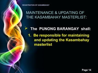 Page 14
REGISTRATION OF KASAMBAHAY
MAINTENANCE & UPDATING OF
THE KASAMBAHAY MASTERLIST:
 The PUNONG BARANGAY shall:
1. Be responsible for maintaining
and updating the Kasambahay
masterlist
 