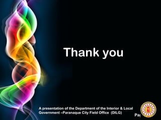 Page 17
T
Thank you
A presentation of the Department of the Interior & Local
Government –Paranaque City Field Office (DILG)
 