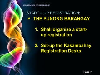 Page 7
REGISTRATION OF KASAMBAHAY
START – UP REGISTRATION:
 THE PUNONG BARANGAY
1. Shall organize a start-
up registration
2. Set-up the Kasambahay
Registration Desks
 