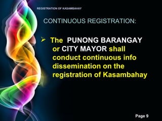 Page 9
REGISTRATION OF KASAMBAHAY
CONTINUOUS REGISTRATION:
 The PUNONG BARANGAY
or CITY MAYOR shall
conduct continuous info
dissemination on the
registration of Kasambahay
 